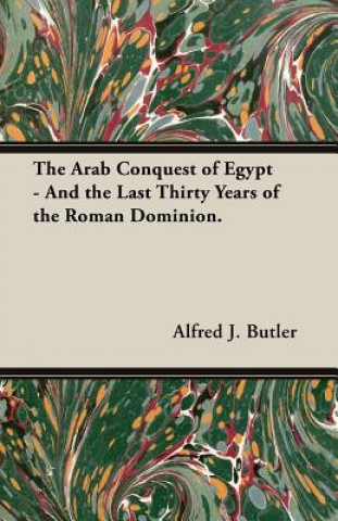 Kniha Arab Conquest Of Egypt - And The Last Thirty Years Of The Roman Dominion. Alfred J. Butler