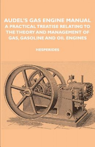 Kniha Audel's Gas Engine Manual - A Practical Treatise Relating To The Theory And Management Of Gas, Gasoline And Oil Engines Hesperides