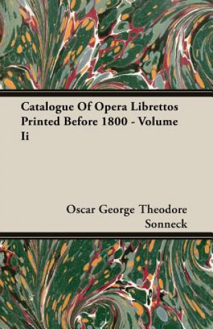 Kniha Catalogue Of Opera Librettos Printed Before 1800 - Volume Ii Oscar George Theodore Sonneck
