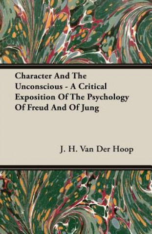 Carte Character And The Unconscious - A Critical Exposition Of The Psychology Of Freud And Of Jung J. H. Van Der Hoop