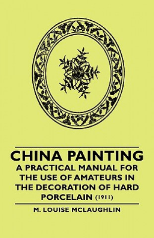 Libro China Painting - A Practical Manual For The Use Of Amateurs In The Decoration Of Hard Porcelain (1911) M. Louise Mclaughlin