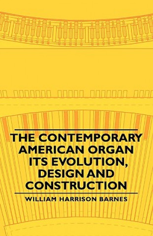 Kniha Contemporary American Organ - Its Evolution, Design And Construction William Harrison Barnes