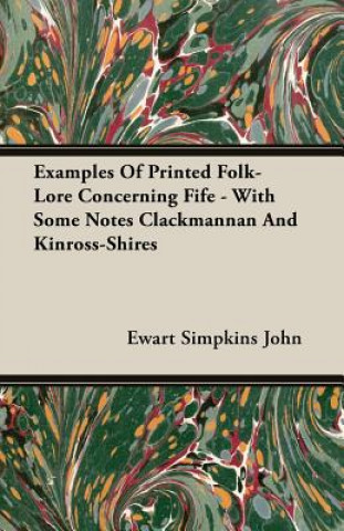 Könyv Examples Of Printed Folk-Lore Concerning Fife - With Some Notes Clackmannan And Kinross-Shires Ewart Simpkins John