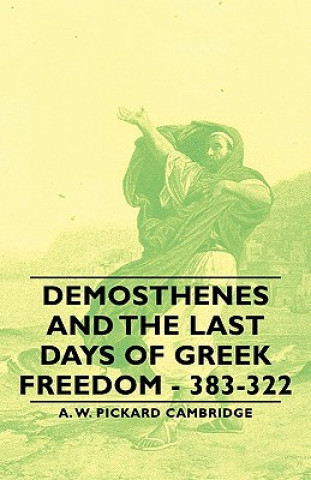 Kniha Demosthenes And The Last Days Of Greek Freedom - 383-322 A. W. Pickard Cambridge