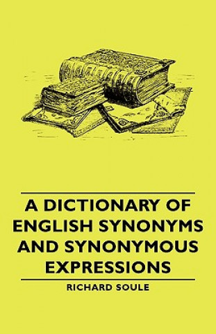 Kniha Dictionary Of English Synonyms And Synonymous Expressions Richard Soule