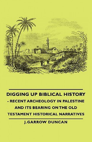 Książka Digging Up Biblical History - Recent Archeology In Palestine And Its Bearing On The Old Testament Historical Narratives J.Garrow Duncan