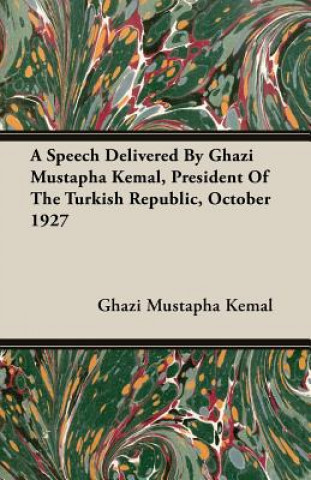 Carte Speech Delivered By Ghazi Mustapha Kemal, President Of The Turkish Republic, October 1927 Ghazi Mustapha Kemal