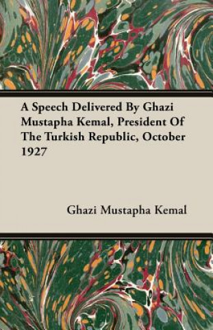 Buch Speech Delivered By Ghazi Mustapha Kemal, President Of The Turkish Republic, October 1927 Ghazi Mustapha Kemal