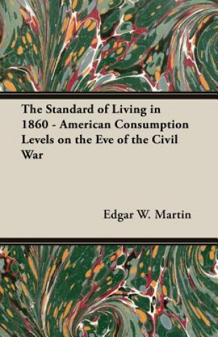 Könyv Standard Of Living In 1860 - American Consumption Levels On The Eve Of The Civil War Edgar W. Martin