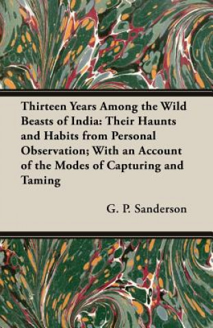 Книга Thirteen Years Among The Wild Beasts Of India G.P. Sanderson
