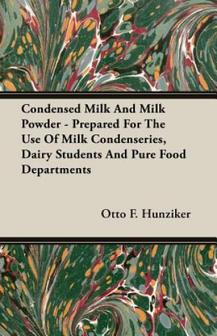 Könyv Condensed Milk And Milk Powder - Prepared For The Use Of Milk Condenseries, Dairy Students And Pure Food Departments Otto F. Hunziker
