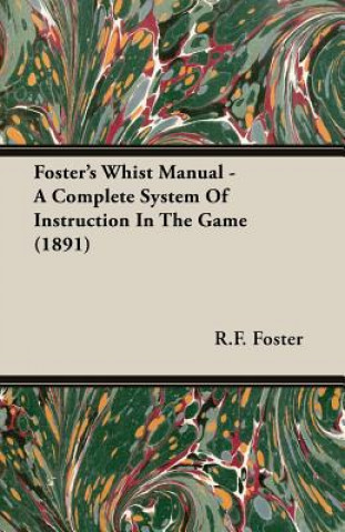 Könyv Foster's Whist Manual - A Complete System Of Instruction In The Game (1891) Foster