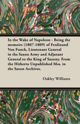 Carte In the Wake of Napoleon - Being the Memoirs (1807-1809) of Ferdinand Von Funck, Lieutenant General in the Saxon Army and Adjutant General to the King Williams