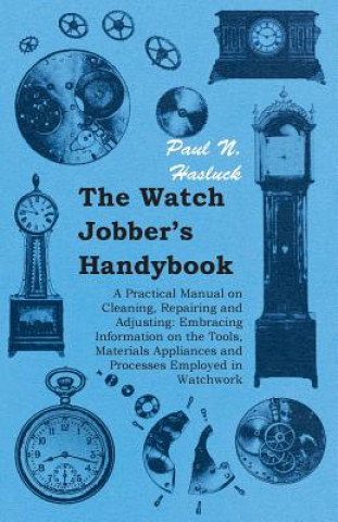 Kniha Watch Jobber's Handybook - A Practical Manual on Cleaning, Repairing and Adjusting Hasluck