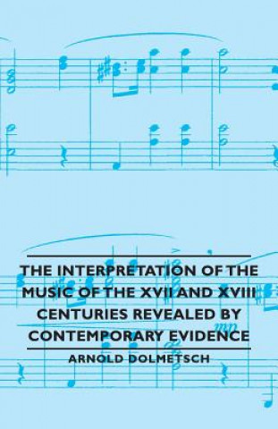 Könyv Interpretation of the Music of the XVII and XVIII Centuries Revealed by Contemporary Evidence Dolmetsch