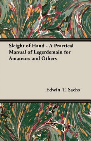 Könyv Sleight of Hand - A Practical Manual of Legerdemain for Amateurs and Others Sachs