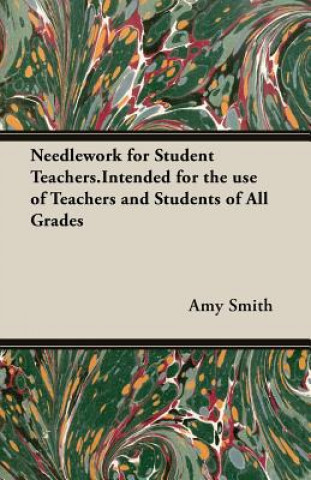 Carte Needlework for Student Teachers.Intended for the Use of Teachers and Students of All Grades Smith