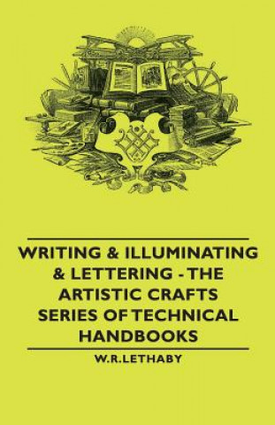 Könyv Writing & Illuminating & Lettering - The Artistic Crafts Series of Technical Handbooks Lethaby