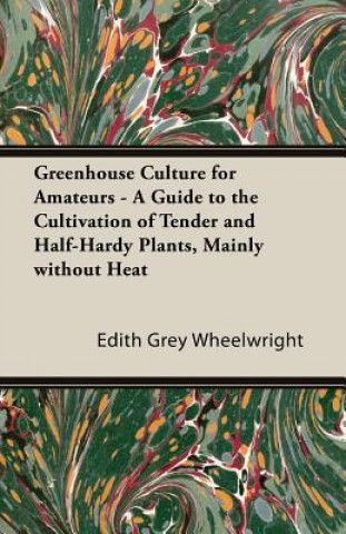 Buch Greenhouse Culture for Amateurs - A Guide to the Cultivation of Tender and Half-Hardy Plants, Mainly without Heat Wheelwright