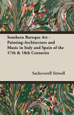 Könyv Southern Baroque Art-painting-architecture and Music in Italy and Spain of the 17th and 18th Centuries Sacheverell Sitwell