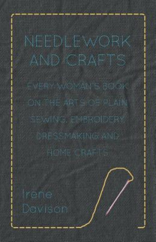 Carte Needlework and Crafts - Every Woman's Book on the Arts of Plain Sewing, Embroidery, Dressmaking and Home Crafts Miall