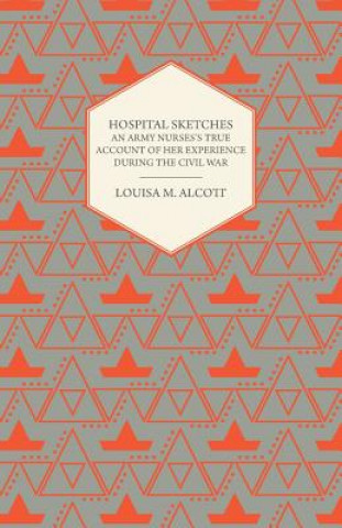 Kniha Hospital Sketches - An Army Nurses's True Account of Her Experience During the Civil War Louisa May Alcott