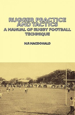 Kniha Rugger Practice and Tactics - A Manual Of Rugby Football Technique H.F. MacDonald