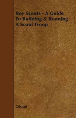 Kniha Boy Scouts - A Guide To Building & Running A Scout Troop Gilcraft