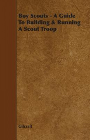 Könyv Boy Scouts - A Guide To Building & Running A Scout Troop Gilcraft