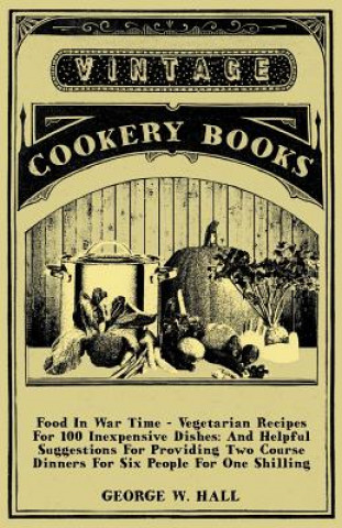 Könyv Food In War Time - Vegetarian Recipes For 100 Inexpensive Dishes Hall