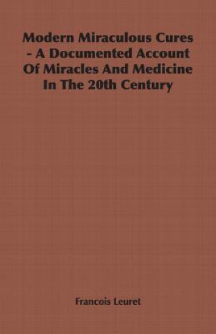 Carte Modern Miraculous Cures - A Documented Account Of Miracles And Medicine In The 20th Century Francois Leuret