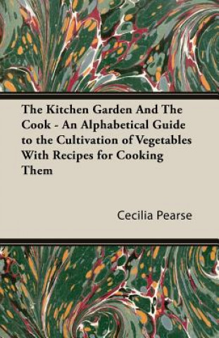 Książka Kitchen Garden And The Cook - An Alphabetical Guide to the Cultivation of Vegetables With Recipes for Cooking Them Pearse