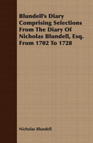 Carte Blundell's Diary Comprising Selections From The Diary Of Nicholas Blundell, Esq. From 1702 To 1728 Nicholas Blundell