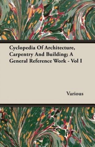 Kniha Cyclopedia Of Architecture, Carpentry And Building; A General Reference Work - Vol I Various