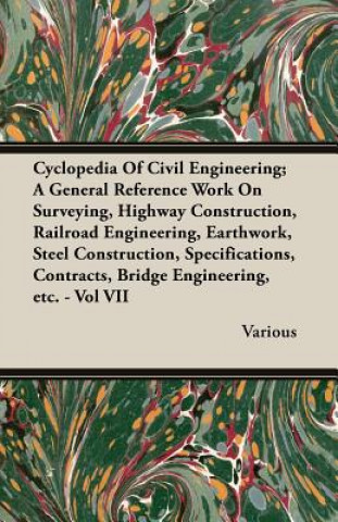 Carte Cyclopedia Of Civil Engineering; A General Reference Work On Surveying, Highway Construction, Railroad Engineering, Earthwork, Steel Construction, Spe Various