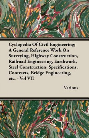 Kniha Cyclopedia Of Civil Engineering; A General Reference Work On Surveying, Highway Construction, Railroad Engineering, Earthwork, Steel Construction, Spe Various