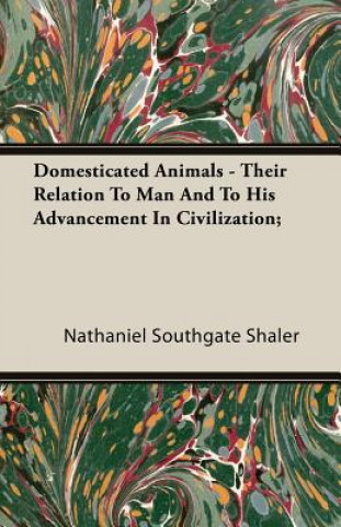 Carte Domesticated Animals - Their Relation To Man And To His Advancement In Civilization; Nathaniel Southgate Shaler