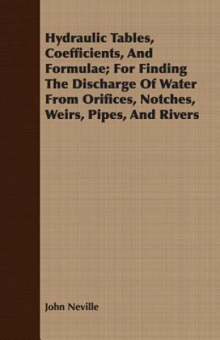 Kniha Hydraulic Tables, Coefficients, And Formulae; For Finding The Discharge Of Water From Orifices, Notches, Weirs, Pipes, And Rivers John Neville