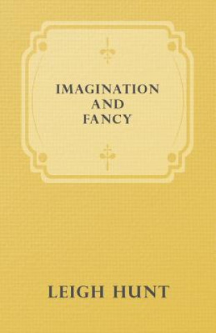 Carte Imagination And Fancy; Or Selections From The English Poets Illustrative Of Those First Requisites Of Their Art, With Markings Of The Best Passages, C Leigh Hunt