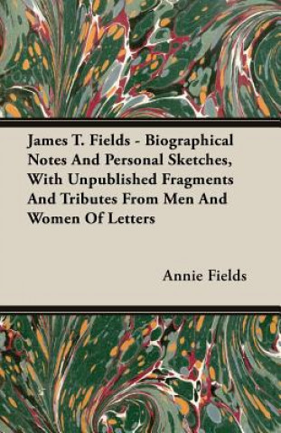 Könyv James T. Fields - Biographical Notes And Personal Sketches, With Unpublished Fragments And Tributes From Men And Women Of Letters Annie Fields