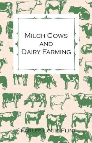 Kniha Milch Cows And Dairy Farming; Comprising The Breeds, Breeding, And Management; In Health And Disease, Of Dairy And Other Stock, The Selection Of Milch Charles Louis Flint