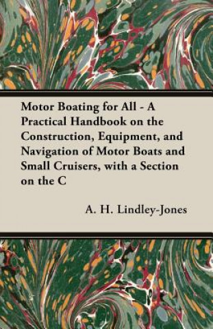 Kniha Motor Boating for All - A Practical Handbook on the Construction, Equipment, and Navigation of Motor Boats and Small Cruisers, with A Section on the C A. H. LINDLEY-JONES