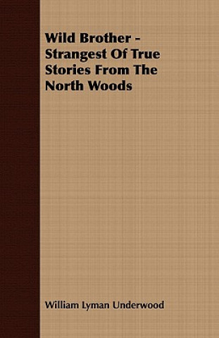 Kniha Wild Brother - Strangest Of True Stories From The North Woods William Lyman Underwood