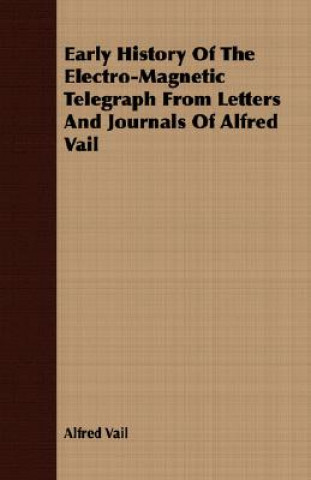 Kniha Early History Of The Electro-Magnetic Telegraph From Letters And Journals Of Alfred Vail Alfred Vail