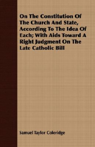 Könyv On The Constitution Of The Church And State, According To The Idea Of Each; With Aids Toward A Right Judgment On The Late Catholic Bill Samuel Taylor Coleridge