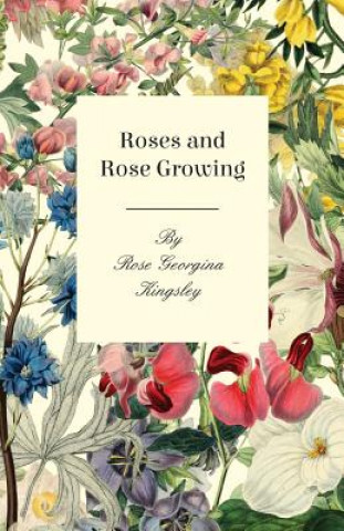 Knjiga Roses And Rose Growing Rose Georgina Kingsley