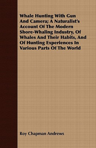 Carte Whale Hunting With Gun And Camera; A Naturalist's Account Of The Modern Shore-Whaling Industry, Of Whales And Their Habits, And Of Hunting Experiences Roy Chapman Andrews