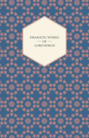 Buch Dramatic Works Of Lord Byron; Including Manfred, Cain, Doge Of Venice, Sardanapalus, And The Two Foscari, Together With His Hebrew Melodies And Other Lord George Gordon Byron