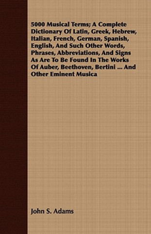 Könyv 5000 Musical Terms; A Complete Dictionary Of Latin, Greek, Hebrew, Italian, French, German, Spanish, English, And Such Other Words, Phrases, Abbreviat John S. Adams