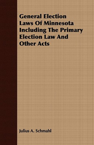 Kniha General Election Laws Of Minnesota Including The Primary Election Law And Other Acts Julius A. Schmahl